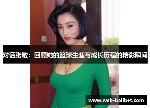 对话张敏：回顾她的篮球生涯与成长历程的精彩瞬间