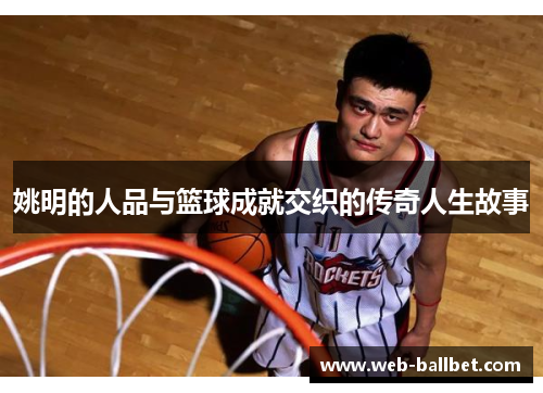 姚明的人品与篮球成就交织的传奇人生故事