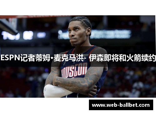 ESPN记者蒂姆·麦克马洪- 伊森即将和火箭续约
